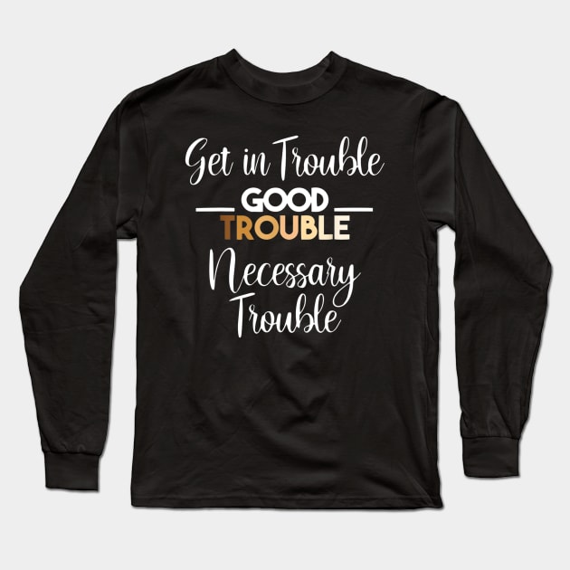 Get in Trouble. Good Trouble. Necessary Trouble. Long Sleeve T-Shirt by arlenawyron42770